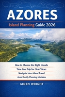 Azores Island Planning Guide 2026: How to Choose the Right Islands, Time Your Trip for Clear Views, Navigate Inter-Island Travel, and Avoid Costly ... (Unconventional Adventurers Guide Series) B0GPHPWJKL Book Cover
