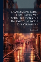 Spanien, Eine Reise-Erzahlung. Mit Nachbildungen Von Handzeichnungen Des Verfassers 1172519927 Book Cover