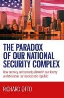 The Paradox of Our National Security Complex: How Secrecy and Security Diminish Our Liberty and Threaten Our Democratic Republic 1782794441 Book Cover