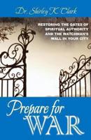 Prepare for War: Restoring the Gates of Spiritual Authority and the Watchman's Wall in Your City 1478257881 Book Cover