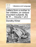 Letters from a mother to her children, on various important subjects. By M. P. ... Volume 1 of 2 1140940708 Book Cover