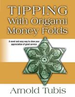 Tipping with Origami Money Folds: A Novel and Easy Way to Show Your Appreciation of Good Service 0615867642 Book Cover