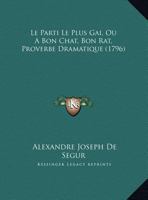 Le Parti Le Plus Gai, Ou A Bon Chat, Bon Rat, Proverbe Dramatique (1796) 1169623549 Book Cover