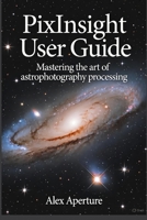 PixInsight User Guide: Mastering the Art of Astrophotography Processing B0FVVDKY8T Book Cover
