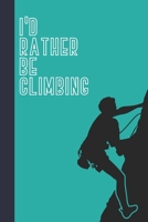I'd Rather Be Climbing: Great Fun Gift For Sport, Rock, Traditional Climbing & Bouldering Lovers & Free Solo Climbers 1677734183 Book Cover