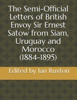 The Semi-Official Letters of British Envoy Sir Ernest Satow from Siam, Uruguay and Morocco (1884-1895) (The Semi-Official Letters of Sir Ernest Satow) 165923090X Book Cover