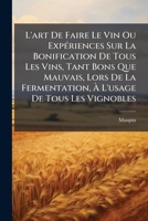 L'Art de Faire Le Vin Ou Experiences Sur La Bonification de Tous Les Vins, Tant Bons Que Mauvais, Lors de La Fermentation, A L'Usage de Tous Les Vigno 1273750403 Book Cover