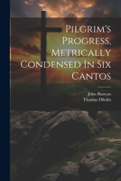 Pilgrim's Progress, Metrically Condensed In Six Cantos 1022413716 Book Cover
