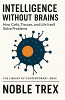Intelligence Without Brains: How Cells, Tissues, and Life Itself Solve Problems (The Library of Contemporary Ideas) B0GHJ5XMMG Book Cover