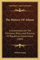 The History Of Athens: A Commentary On The Principles, Policy, And Practice Of Republican Government 1166204774 Book Cover