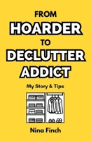 From Hoarder To Declutter Addict: My Story & Tips B0DY817QM5 Book Cover
