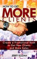 How to Get More Clients!: Create a Promotional Book to Get New Clients and More Sales and Book Yourself Solid. 1543190251 Book Cover