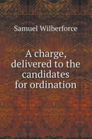 A Charge, Delivered to the Candidates for Ordination 1179776925 Book Cover