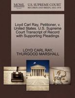 Loyd Carl Ray, Petitioner, v. United States. U.S. Supreme Court Transcript of Record with Supporting Pleadings 1270511459 Book Cover