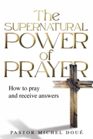 The Supernatural Power of Prayer: How to pray and receive answers 1739931416 Book Cover