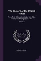 The History of the United States: From Their Colonization to the End of the Twenty-Sixth Congress, in 1841, Volume 3 1146905645 Book Cover