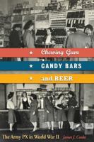 Chewing Gum, Candy Bars, and Beer: The Army PX in World War II 0826218679 Book Cover