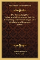 Die Anwendung Der Wahrscheinlichkeitstheorie Auf-Die-Berechnung Der Beobachtungen Und Geodatischen Messungen (1863) 1168449693 Book Cover