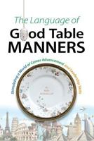 The Language of Good Table Manners: Stimulating a World of Career Advancement and Leadership Skills 1535241810 Book Cover
