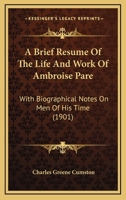 A Brief Resume Of The Llfe And Work Of Ambroise Pare: With Biographical Notes On Men Of His Time 1017224595 Book Cover