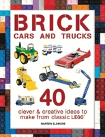 Brick Cars and Trucks: 40 Clever & Creative Ideas to Make from Classic Lego 1438008813 Book Cover