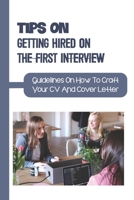 Tips On Getting Hired On The First Interview: Guidelines On How To Craft Your CV And Cover Letter: Present Yourself To The Employer null Book Cover