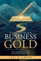 Turn Your Story Into Business Gold: The Ultimate Guide to Stories That Sell 1965652034 Book Cover