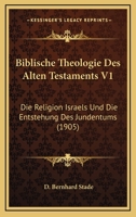 Biblische Theologie Des Alten Testaments, Vol. 1: Die Religion Israels Und Die Entstehung Des Judentums (Classic Reprint) 1160046069 Book Cover