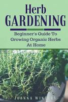 Herb Gardening: Beginner's Guide to Growing Organic Herbs At Home 1533589984 Book Cover