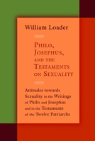 Philo, Josephus, and the Testaments on Sexuality: Attitudes Towards Sexuality in the Writings of Philo and Josephus and in the Testaments of the Twelve Patriarchs 0802866417 Book Cover