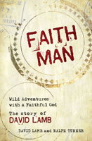 Faith Man: Wild Adventures with a Faithful God - The Story of David Lamb 1912863081 Book Cover