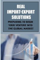 Real Import-Export Solutions: Preparing To Begin Your Venture Into The Global Market: International Trade Resource B09BSYBSTS Book Cover