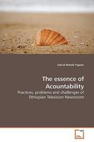 The essence of Acountability: Practices, problems and challenges of Ethiopian Television Newsroom 3639173856 Book Cover