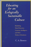 Educating for an Ecologically Sustainable Culture: Rethinking Moral Education, Creativity, Intelligence, and Other Modern Orthodoxies (Suny Series I) 0791424987 Book Cover
