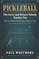Pickleball: The Serve and Return Nobody Teaches You: The Two Shots You Hit Most, Played to Win — for Recreational Players Stuck at 3.0 (Pickleball Uncovered) B0HK2JN9DW Book Cover