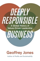 Deeply Responsible Business: A Global History of Values-Driven Leadership 0674916530 Book Cover