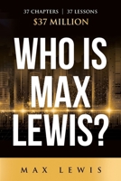 Who is Max Lewis?: 37 Chapters 8 37 Lessons 8 $37 Million B0BW32CWGN Book Cover