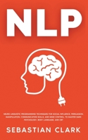 NLP: Neuro Linguistic Programming Techniques for Social Influence, Persuasion, Manipulation, Communication Skills, and Mind Control, to master Dark psychology, Body Language, and CBT 1835120334 Book Cover