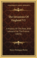 The Invasions Of England V2: A History Of The Past, With Lessons For The Future 1165123916 Book Cover