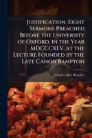 Justification. Eight sermons preached before the University of Oxford, in the year MDCCCXLV, at the lecture founded by the late Canon Bampton 1143978536 Book Cover