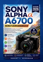 SONY ALPHA A6700 BENUTZERHANDBUCH 2026: Der komplette Leitfaden für Kameraeinrichtung, KI-Autofokus, Fotografie, 4K-Video, individuelle Einstellungen, ... Aufnahmetechniken (German Edition) B0HG212HNX Book Cover