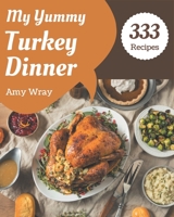 My 333 Yummy Turkey Dinner Recipes: A Yummy Turkey Dinner Cookbook Everyone Loves! B08H581L3S Book Cover
