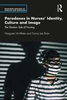 Paradoxes in Nurses’ Identity, Culture and Image: The Shadow Side of Nursing (Routledge Research in Nursing and Midwifery) 1138491268 Book Cover