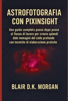 ASTROFOTOGRAFIA CON PIXINSIGHT: Una guida completa passo dopo passo al flusso di lavoro per creare splendide immagini del cielo profondo con tecniche di elaborazione pratiche (Italian Edition) B0FMP8WBH8 Book Cover
