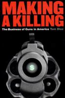 Making a Killing: The Business of Guns in America 156584470X Book Cover