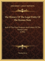 The History of the Legal Polity of the Roman State, and of the Rise, Progress, and the Patent of the Roman Laws (Classic Reprint) 1165614790 Book Cover