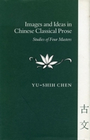 Images and Ideas in Chinese Classical Prose: Studies of Four Masters 0804714096 Book Cover