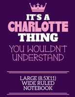 It's A Charlotte Thing You Wouldn't Understand Large (8.5x11) Wide Ruled Notebook: A cute notebook or notepad to write in for any book lovers, doodle writers and budding authors! 1706108214 Book Cover