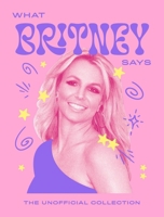 What Britney Says: The Unofficial Collection (Words of Wisdom) 1837834350 Book Cover