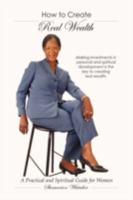 How to Create Real Wealth: A Practical and Spiritual Guide for Women 1438966113 Book Cover